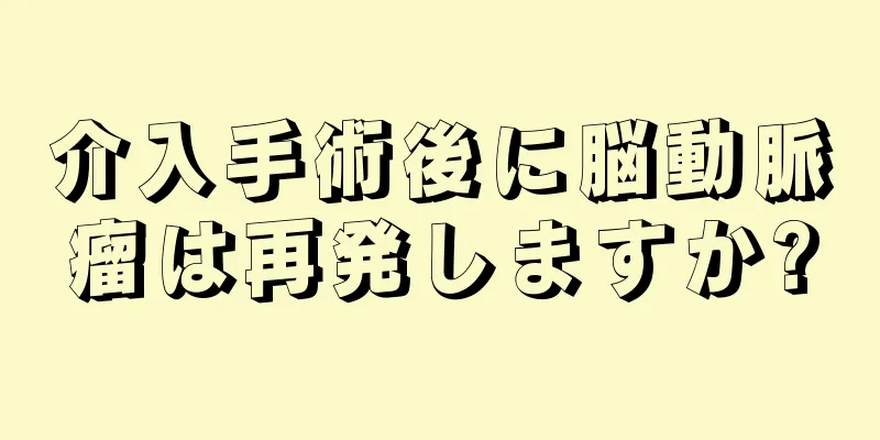 介入手術後に脳動脈瘤は再発しますか?