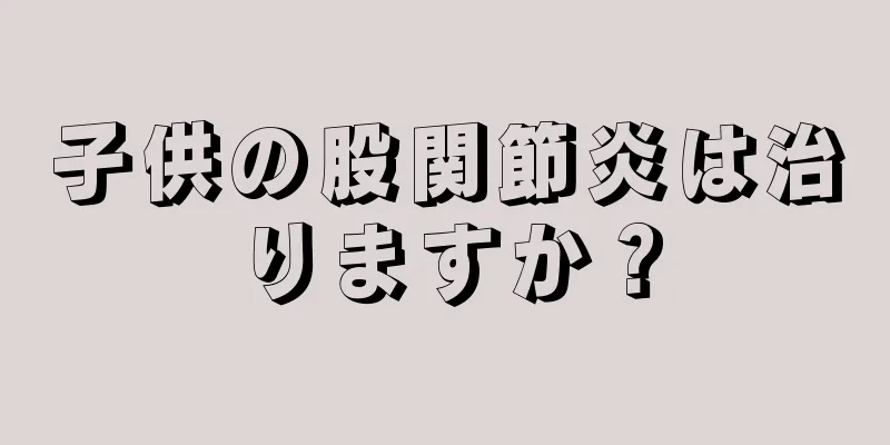 子供の股関節炎は治りますか？