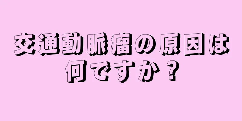 交通動脈瘤の原因は何ですか？
