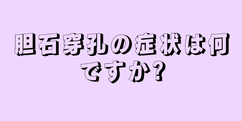 胆石穿孔の症状は何ですか?