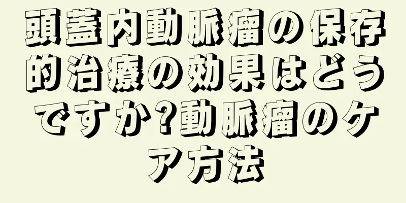頭蓋内動脈瘤の保存的治療の効果はどうですか?動脈瘤のケア方法
