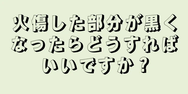 火傷した部分が黒くなったらどうすればいいですか？