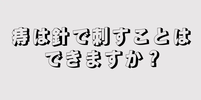 痔は針で刺すことはできますか？