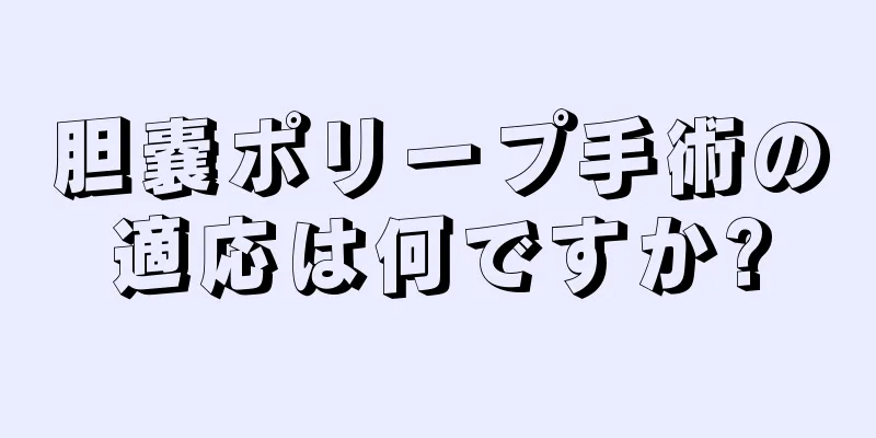 胆嚢ポリープ手術の適応は何ですか?