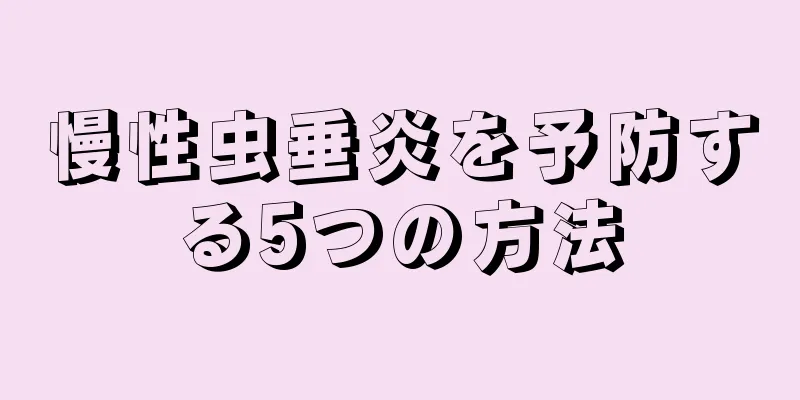 慢性虫垂炎を予防する5つの方法