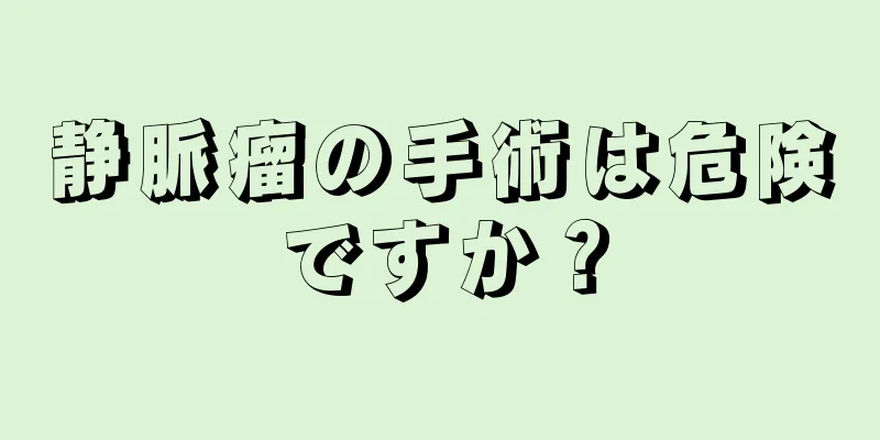 静脈瘤の手術は危険ですか？
