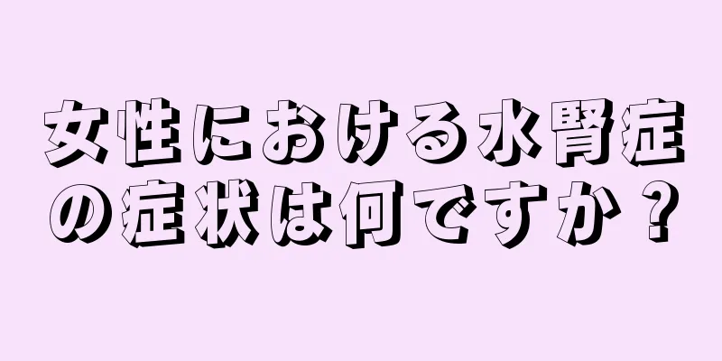 女性における水腎症の症状は何ですか？