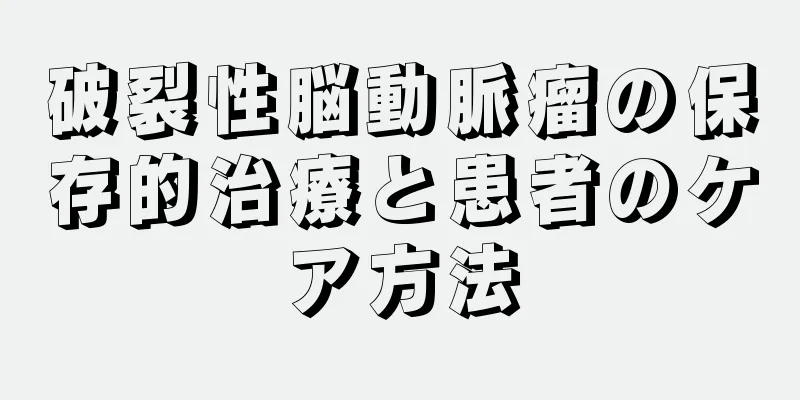 破裂性脳動脈瘤の保存的治療と患者のケア方法