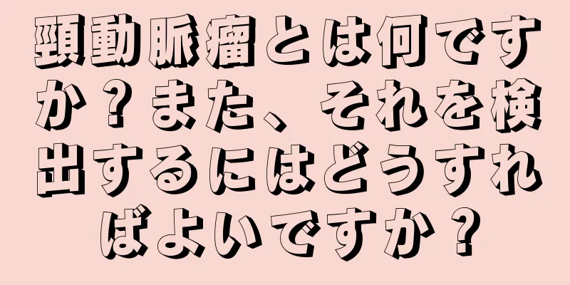 頸動脈瘤とは何ですか？また、それを検出するにはどうすればよいですか？