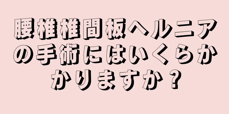 腰椎椎間板ヘルニアの手術にはいくらかかりますか？