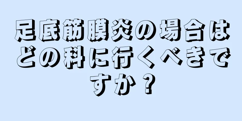足底筋膜炎の場合はどの科に行くべきですか？