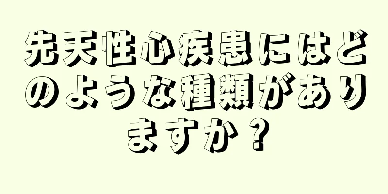 先天性心疾患にはどのような種類がありますか？