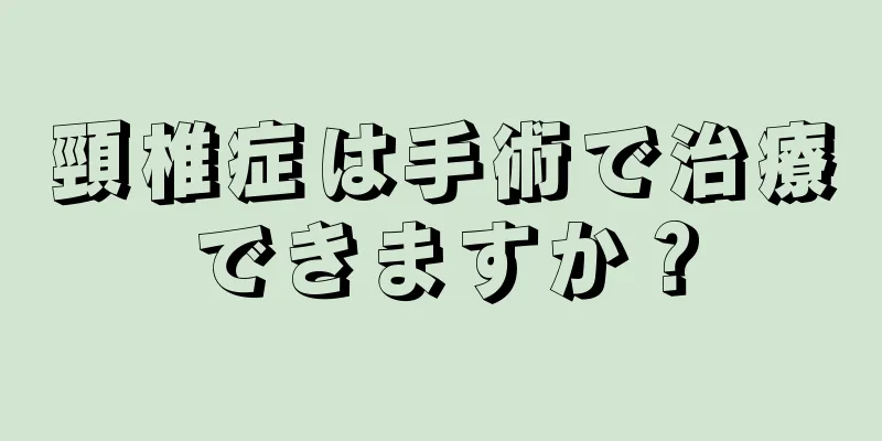 頸椎症は手術で治療できますか？