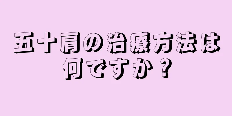 五十肩の治療方法は何ですか？