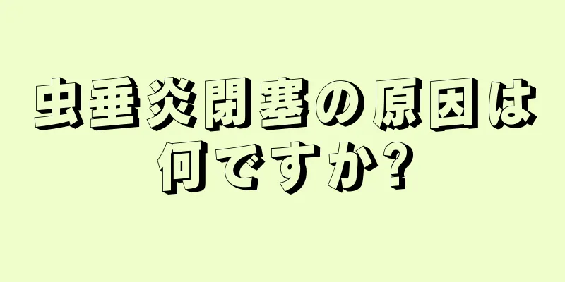 虫垂炎閉塞の原因は何ですか?