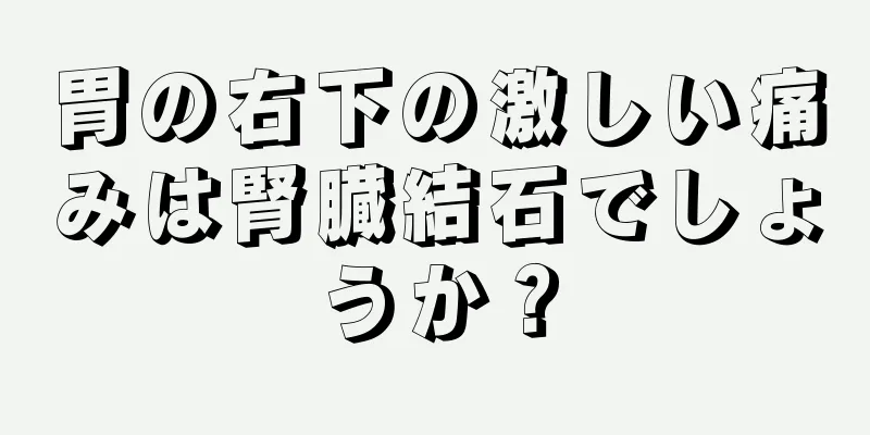 胃の右下の激しい痛みは腎臓結石でしょうか？