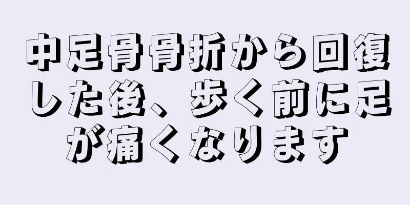 中足骨骨折から回復した後、歩く前に足が痛くなります