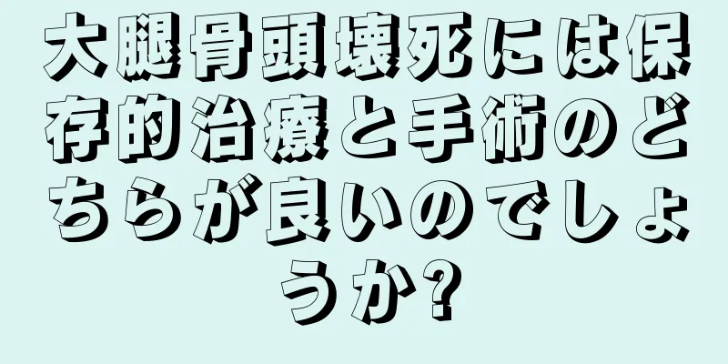 大腿骨頭壊死には保存的治療と手術のどちらが良いのでしょうか?