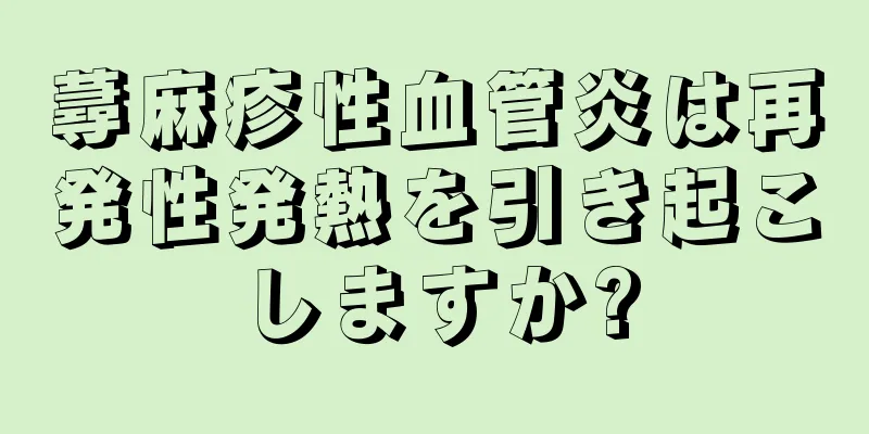 蕁麻疹性血管炎は再発性発熱を引き起こしますか?