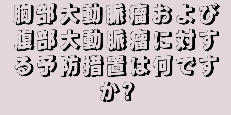 胸部大動脈瘤および腹部大動脈瘤に対する予防措置は何ですか?
