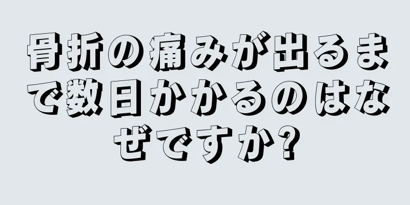 骨折の痛みが出るまで数日かかるのはなぜですか?