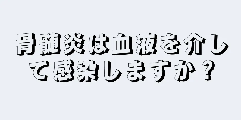 骨髄炎は血液を介して感染しますか？