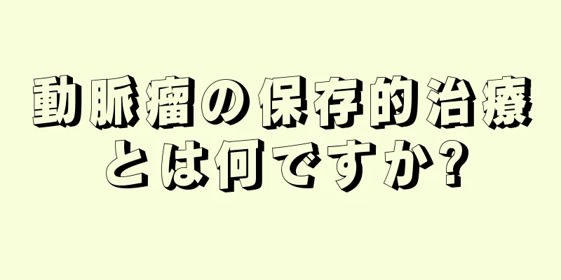 動脈瘤の保存的治療とは何ですか?