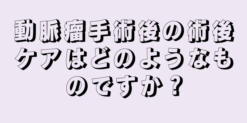 動脈瘤手術後の術後ケアはどのようなものですか？