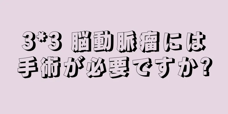 3*3 脳動脈瘤には手術が必要ですか?