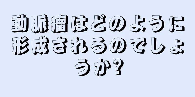 動脈瘤はどのように形成されるのでしょうか?