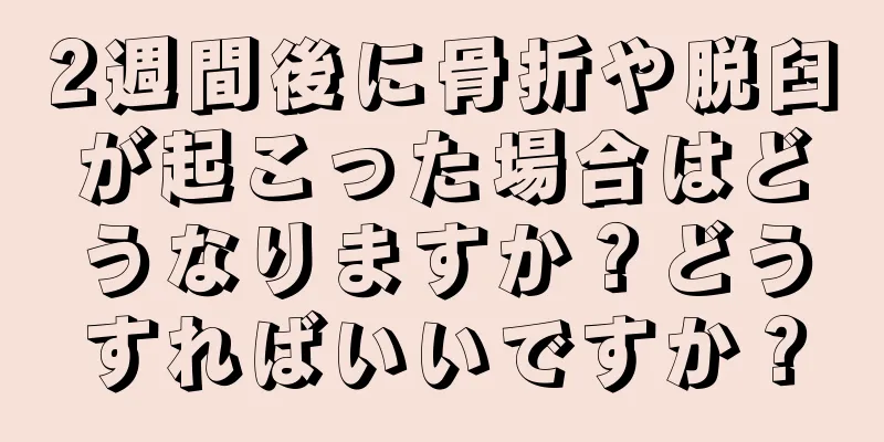 2週間後に骨折や脱臼が起こった場合はどうなりますか？どうすればいいですか？