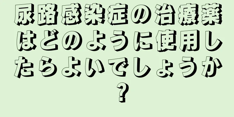 尿路感染症の治療薬はどのように使用したらよいでしょうか？