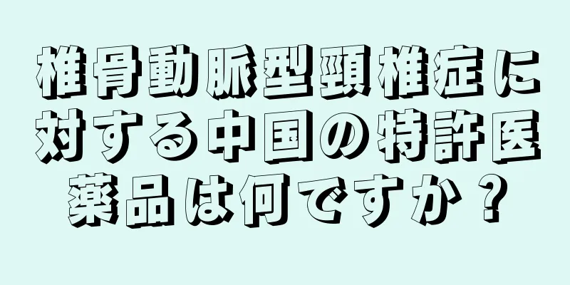 椎骨動脈型頸椎症に対する中国の特許医薬品は何ですか？