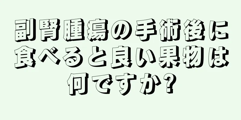 副腎腫瘍の手術後に食べると良い果物は何ですか?