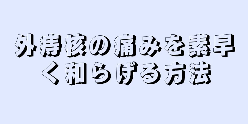 外痔核の痛みを素早く和らげる方法
