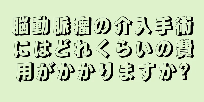 脳動脈瘤の介入手術にはどれくらいの費用がかかりますか?