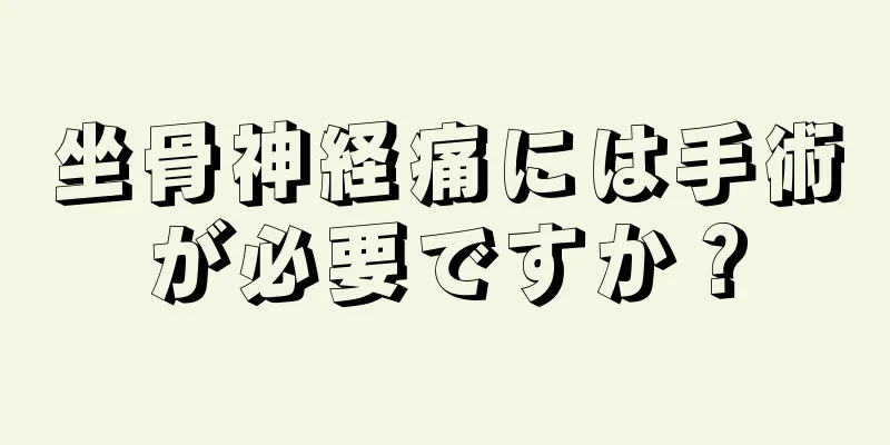 坐骨神経痛には手術が必要ですか？