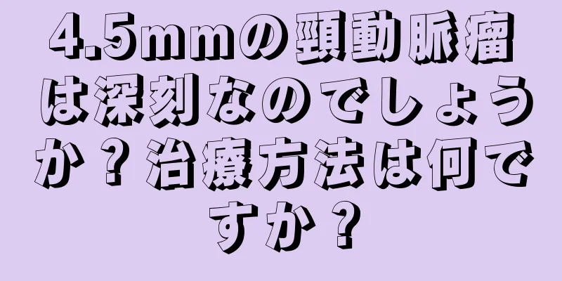 4.5mmの頸動脈瘤は深刻なのでしょうか？治療方法は何ですか？
