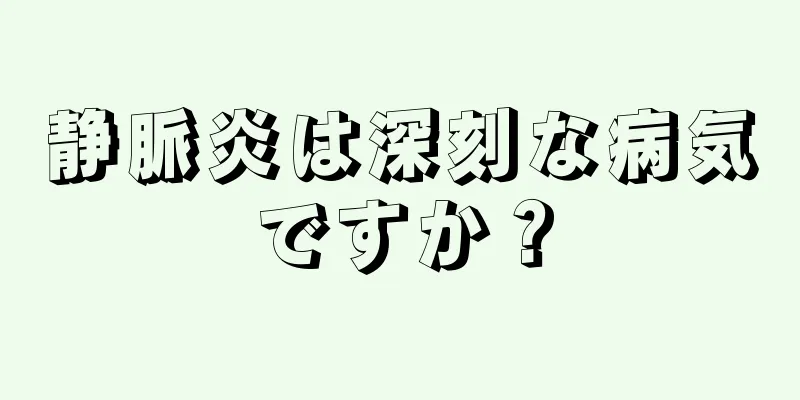 静脈炎は深刻な病気ですか？