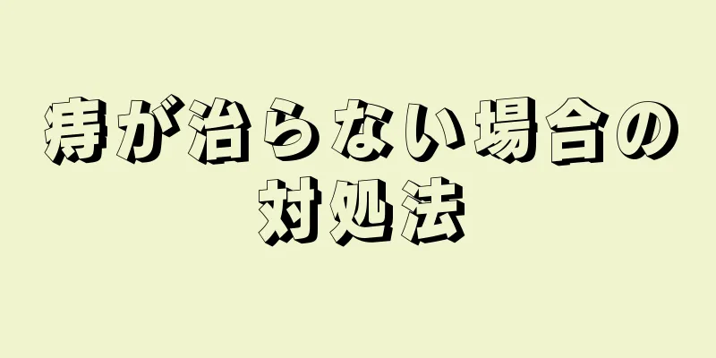 痔が治らない場合の対処法