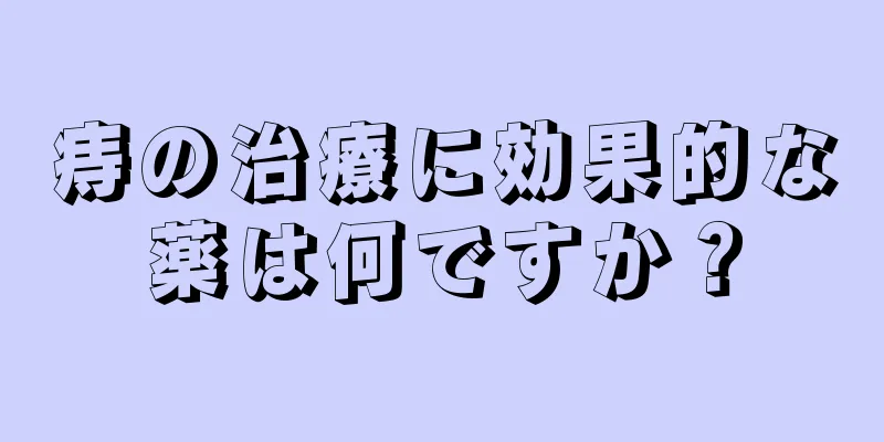痔の治療に効果的な薬は何ですか？