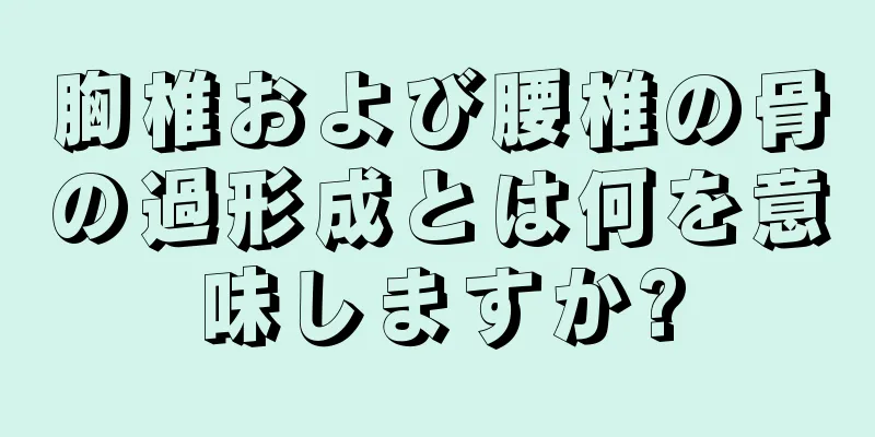 胸椎および腰椎の骨の過形成とは何を意味しますか?