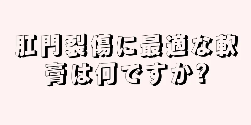 肛門裂傷に最適な軟膏は何ですか?
