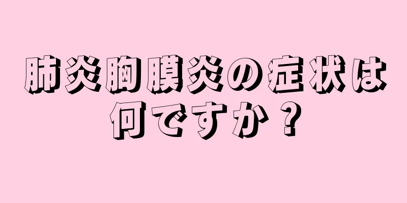 肺炎胸膜炎の症状は何ですか？