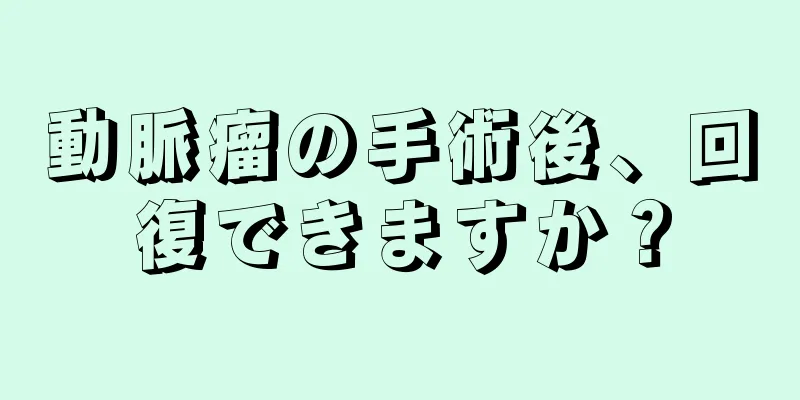 動脈瘤の手術後、回復できますか？