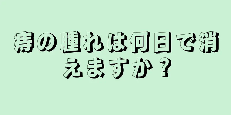 痔の腫れは何日で消えますか？