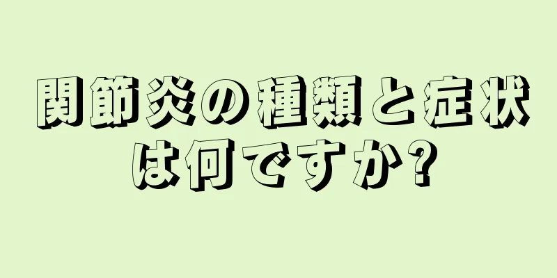 関節炎の種類と症状は何ですか?