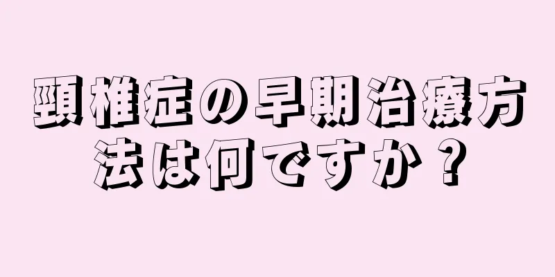 頸椎症の早期治療方法は何ですか？