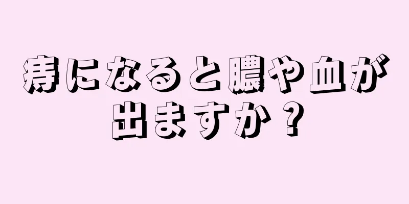 痔になると膿や血が出ますか？