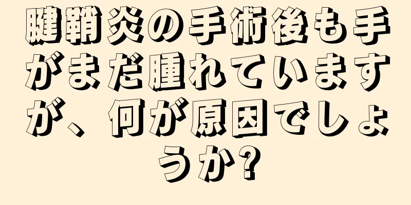 腱鞘炎の手術後も手がまだ腫れていますが、何が原因でしょうか?